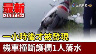 一小時後才被發現 機車撞斷護欄1人落水【最新快訊】