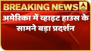 अमेरिका: अश्वेत George Floyd की पुलिस कस्टडी में मौत के बाद बवाल,White House के सामने विरोध प्रदर्शन