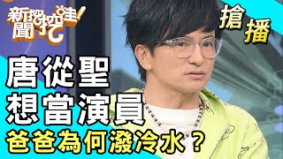 【搶播】唐從聖想當演員，爸爸為何潑冷水？