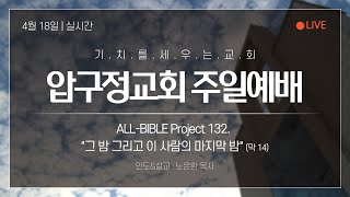 2021.04.18 압구정교회 주일예배(2부) 실황 - ALL-BIBLE Project 132. \