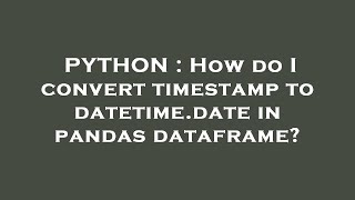 PYTHON : How do I convert timestamp to datetime.date in pandas dataframe?