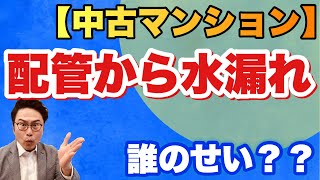 【中古マンション】配管から水漏れ、誰のせい？？