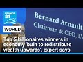 World's top billionaires winners in economy 'built to redistribute wealth upwards', expert says