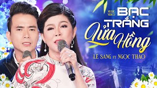 Bạc Trắng Lửa Hồng - Lê Sang ft. Ngọc Thảo | OFFICIAL MV
