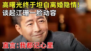 高曙光终于坦白与江珊离婚隐情!谈起前妻一脸动容,直言:我永远把她记在心里【明星零距离】