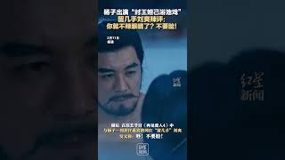 杨子出演“纣王妲己浴池戏” 留几手刘爽辣评： 你就不辣眼睛了？不要脸！