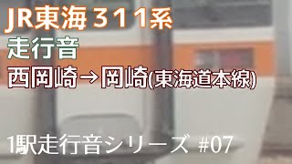 JR東海311系 走行音  西岡崎→岡崎【1駅走行音シリーズ＃07】