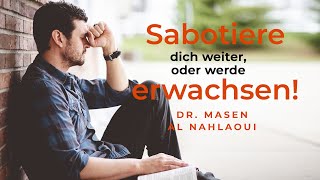 Sabotiere dich weiter, oder werde erwachsen! | Masen Al Nahlaoui