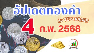 อัปเดตทองคำ toptrader 4 ก.พ. 2568