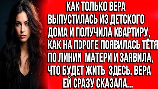 Как только Вера получила квартиру, как сирота, на пороге появилась тётя по маминой линии и заявила..