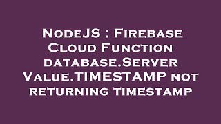 NodeJS : Firebase Cloud Function database.ServerValue.TIMESTAMP not returning timestamp