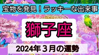 獅子座【2024年３月】💕宝物を発見！ラッキーな出来事👑幸せを呼び込む！開運リーディング🌟