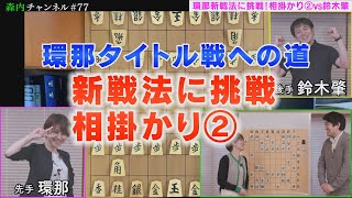 ♯77  環那タイトル戦への道 Vol.23　新戦法に挑戦シリーズ　「相掛かり」実戦検証編