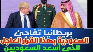 بريطانيا تفاجئ السعودية بهذا القرار العاجل الذي أسعد السعوديين