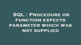 SQL : Procedure or function expects parameter which was not supplied