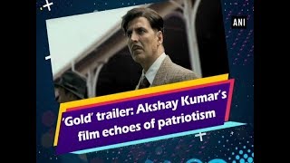 ‘Gold’ trailer: Akshay Kumar’s film echoes of patriotism -  Bollywood News
