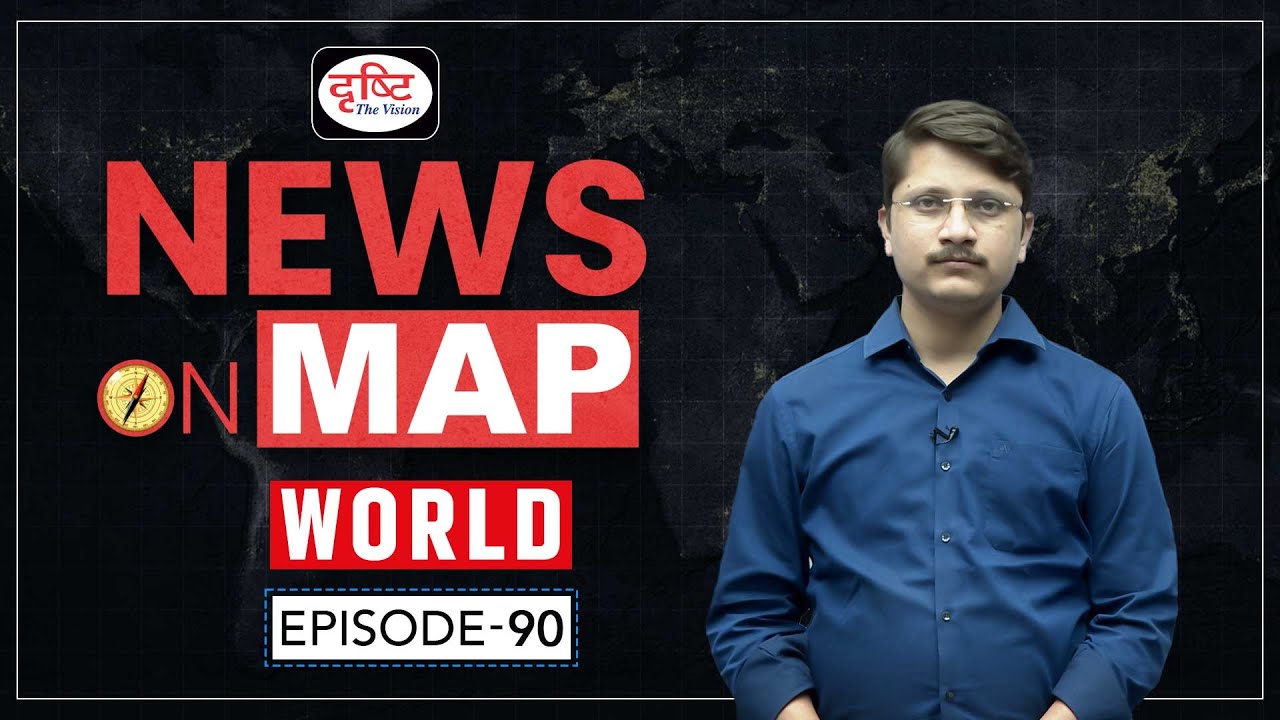 News On Map World | Ep 90 | PLACES IN NEWS UPSC 2024 | DRISHTI IAS ...