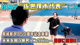 【祝】長崎県庁から大抜擢！社長が『未来を担う県民』として、佐世保市代表でインタビューを受ける事に！！// 長崎県政150周年記念事業（させぼ五番街）