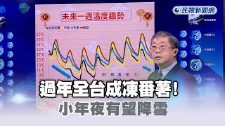 快新聞／過年全台成凍番薯！最冷時間曝光　小年夜有望降雪－民視新聞