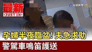 孕婦半夜臨盆！夫急求助 警駕車鳴笛護送【最新快訊】