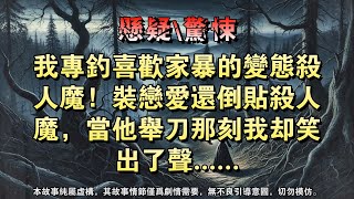 【懸疑完結】我专钓喜欢家暴的变态杀人魔！装恋爱还倒贴杀人魔，当他举刀那刻我却笑出了声......#懸疑小說 #驚悚小說 #壹口氣看完 #烧脑推理