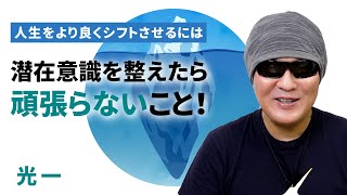 【頑張りは逆効果！】潜在意識を整えたら、エネルギーの源にゆだねるだけでいい｜光一