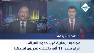 الخبير الامني احمد الشريفي ||مجاميع ارهابية قرب حدود العراق.. ايران تحذر:11 ألف داعشي مدربون امريكيا