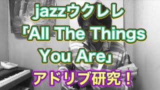 jazzスタンダード「All The Things You Are」(オール・ザ・シングス・ユー・アー)アドリブ研究(ウクレレ)