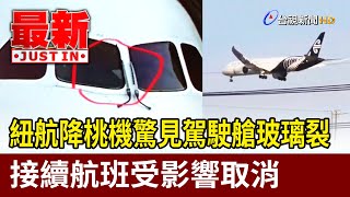 紐航降桃機驚見駕駛艙玻璃裂 接續航班受影響取消【最新快訊】