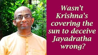 Wasn't Krishna's covering the sun to deceive Jayadratha wrong?