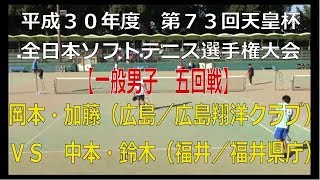 平成３０年度　天皇暘杯・全日本ソフトテニス選手権大会　【一般男子　５回戦】　岡本・加藤（広島／広島翔洋クラブ）―　中本・鈴木（福井／福井県庁）