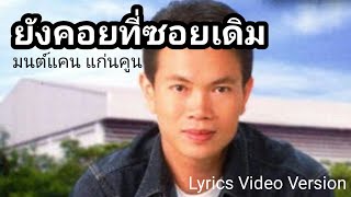 ยังคอยที่ซอยเดิม - มนต์แคน แก่นคูน[Lyrics Video Version]