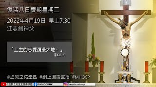 2022.04.19 早上7:30 復活八日慶期星期二 「上主的慈愛瀰漫大地。」(詠33:5) 江志釗神父 進教之佑堂區 網上彌撒直播 MHOCP