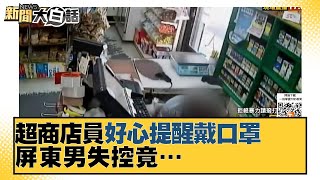 超商店員好心提醒戴口罩 屏東男失控竟… 新聞大白話 20210929