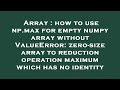 Array : how to use np.max for empty numpy array without ValueError: zero-size array to reduction ope