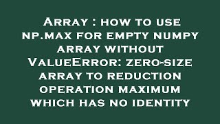 Array : how to use np.max for empty numpy array without ValueError: zero-size array to reduction ope