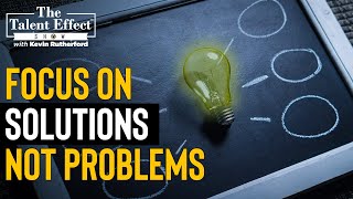 How to Focus on Solutions, Not Problems