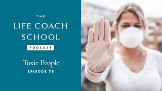 Toxic People | The Life Coach School Podcast with Brooke Castillo Episode #75