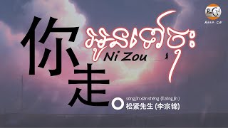 (បទចិនប្រែខ្មែរ)你走Pinyin-松紧先生（李宗锦）/Ni Zou/ អូនទៅចុះ/បទល្បីក្នុងTikTok (Pinyin \u0026 Khmer Sub)