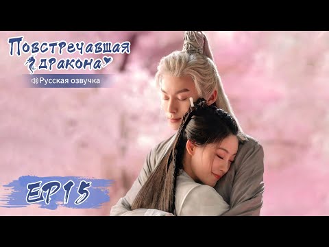 Повстречавшая дракона 15 【Русская озвучка】 遇龙 【Дилан Ван, Чжу Сюй Дань, Дэн Вэй, Чжу Цзаньцзинь】