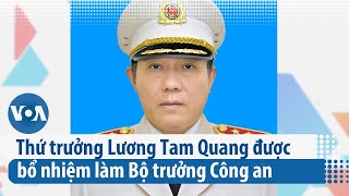 Thứ trưởng Lương Tam Quang được bổ nhiệm làm Bộ trưởng Công an | VOA Tiếng Việt