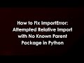 How to Fix ImportError: Attempted Relative Import with No Known Parent Package in Python