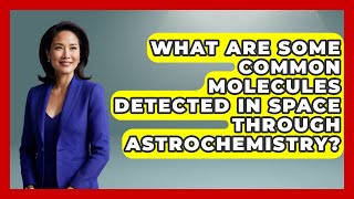 What Are Some Common Molecules Detected in Space Through Astrochemistry? - Physics Frontier