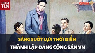 CHỦ TỊCH HỒ CHÍ MINH ĐÃ SÁNG SUỐT LỰA CHỌN THỜI ĐIỂM THÀNH LẬP ĐẢNG CỘNG SẢN VIỆT NAM