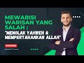 MEWARISI WARISAN YANG SALAH : 