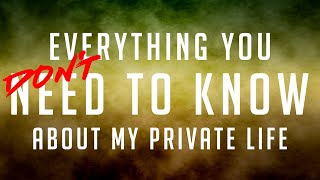 Everything you DON'T need to know about my private life