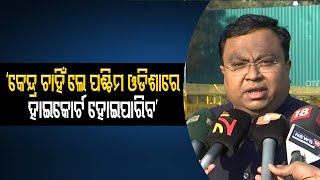 ‘କେନ୍ଦ୍ର ଚାହିଁଲେ ପଶ୍ଚିମ ଓଡିଶାରେ ହାଇକୋର୍ଟ ହୋଇପାରିବ’| Odisha Reporter