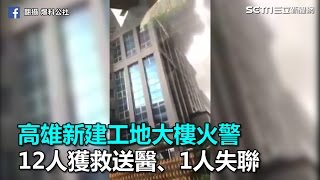 高雄前鎮區新建工地大樓火警　12人獲救送醫、1人失聯｜三立新聞網SETN.com