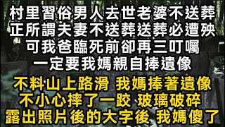 村里習俗男人去世老婆不送葬夫妻不送葬送葬必遭殃可我爸臨死前卻再三叮囑一定要我媽親自捧遺像不料山上路滑 我媽捧著遺像不小心摔了一跤 玻璃破碎 我媽傻了#書林小說 #重生 #爽文 #情感故事 #唯美频道