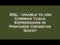 SQL : Unable to use Common Table Expressions in Postgres Crosstab Query